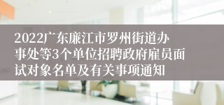 2022广东廉江市罗州街道办事处等3个单位招聘政府雇员面试对象名单及有关事项通知