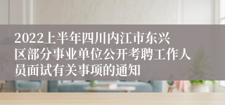 2022上半年四川内江市东兴区部分事业单位公开考聘工作人员面试有关事项的通知