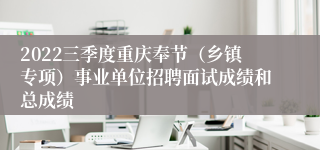 2022三季度重庆奉节（乡镇专项）事业单位招聘面试成绩和总成绩