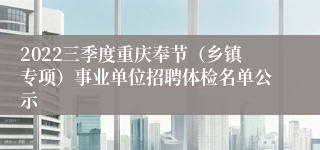 2022三季度重庆奉节（乡镇专项）事业单位招聘体检名单公示