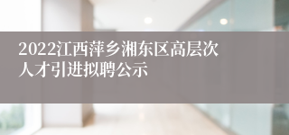 2022江西萍乡湘东区高层次人才引进拟聘公示