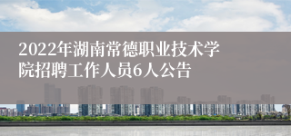 2022年湖南常德职业技术学院招聘工作人员6人公告