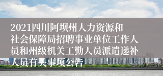 2021四川阿坝州人力资源和社会保障局招聘事业单位工作人员和州级机关工勤人员派遣递补人员有关事项公告