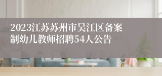 2023江苏苏州市吴江区备案制幼儿教师招聘54人公告