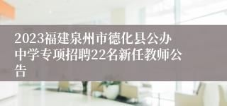 2023福建泉州市德化县公办中学专项招聘22名新任教师公告