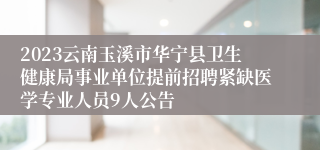 2023云南玉溪市华宁县卫生健康局事业单位提前招聘紧缺医学专业人员9人公告 