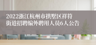 2022浙江杭州市拱墅区祥符街道招聘编外聘用人员6人公告