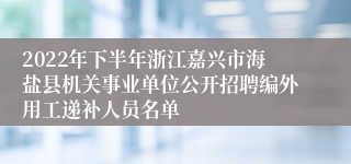 2022年下半年浙江嘉兴市海盐县机关事业单位公开招聘编外用工递补人员名单