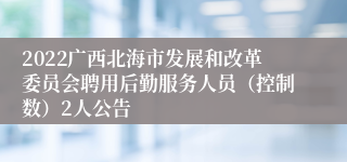 2022广西北海市发展和改革委员会聘用后勤服务人员（控制数）2人公告