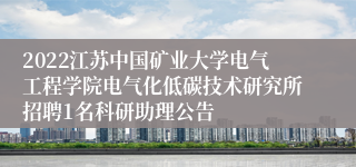 2022江苏中国矿业大学电气工程学院电气化低碳技术研究所招聘1名科研助理公告