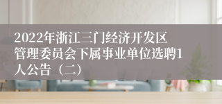 2022年浙江三门经济开发区管理委员会下属事业单位选聘1人公告（二）