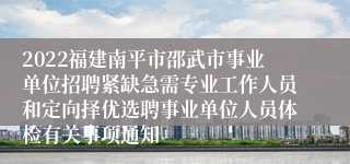 2022福建南平市邵武市事业单位招聘紧缺急需专业工作人员和定向择优选聘事业单位人员体检有关事项通知