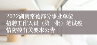 2022湖南常德部分事业单位招聘工作人员（第一批）笔试疫情防控有关要求公告