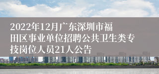 2022年12月广东深圳市福田区事业单位招聘公共卫生类专技岗位人员21人公告