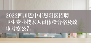 2022四川巴中市恩阳区招聘卫生专业技术人员体检合格及政审考察公告