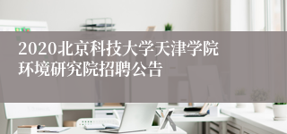 2020北京科技大学天津学院环境研究院招聘公告