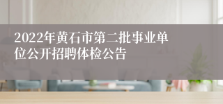 2022年黄石市第二批事业单位公开招聘体检公告