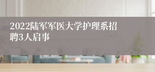 2022陆军军医大学护理系招聘3人启事