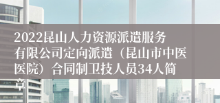 2022昆山人力资源派遣服务有限公司定向派遣（昆山市中医医院）合同制卫技人员34人简章