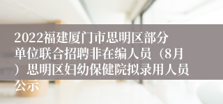 2022福建厦门市思明区部分单位联合招聘非在编人员（8月）思明区妇幼保健院拟录用人员公示