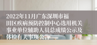 2022年11月广东深圳市福田区疾病预防控制中心选用机关事业单位辅助人员总成绩公示及体检有关事项公告