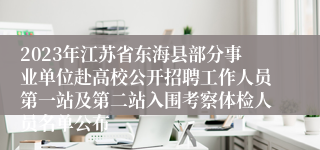 2023年江苏省东海县部分事业单位赴高校公开招聘工作人员第一站及第二站入围考察体检人员名单公布