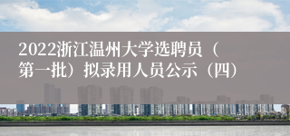 2022浙江温州大学选聘员（第一批）拟录用人员公示（四）