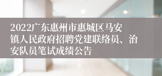 2022广东惠州市惠城区马安镇人民政府招聘党建联络员、治安队员笔试成绩公告