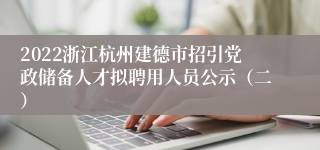 2022浙江杭州建德市招引党政储备人才拟聘用人员公示（二）