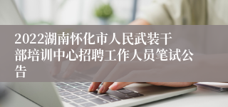 2022湖南怀化市人民武装干部培训中心招聘工作人员笔试公告