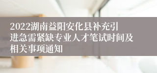 2022湖南益阳安化县补充引进急需紧缺专业人才笔试时间及相关事项通知