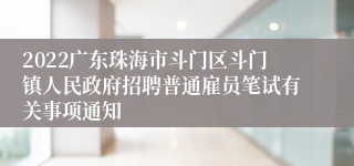 2022广东珠海市斗门区斗门镇人民政府招聘普通雇员笔试有关事项通知