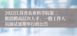 2022江苏省农业科学院第二批招聘高层次人才、一般工作人员面试延期举行的公告