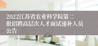 2022江苏省农业科学院第二批招聘高层次人才面试递补人员公告