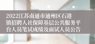 2022江苏南通市通州区石港镇招聘人社保障基层公共服务平台人员笔试成绩及面试人员公告