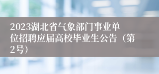 2023湖北省气象部门事业单位招聘应届高校毕业生公告（第2号）