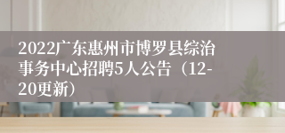 2022广东惠州市博罗县综治事务中心招聘5人公告（12-20更新）