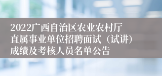 2022广西自治区农业农村厅直属事业单位招聘面试（试讲）成绩及考核人员名单公告