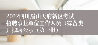 2022四川眉山天府新区考试招聘事业单位工作人员（综合类）拟聘公示（第一批）