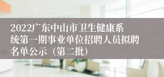 2022广东中山市卫生健康系统第一期事业单位招聘人员拟聘名单公示（第二批）