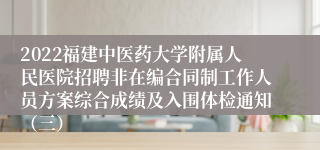 2022福建中医药大学附属人民医院招聘非在编合同制工作人员方案综合成绩及入围体检通知（三）