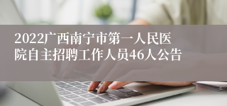 2022广西南宁市第一人民医院自主招聘工作人员46人公告