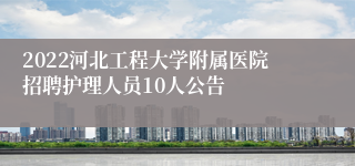 2022河北工程大学附属医院招聘护理人员10人公告