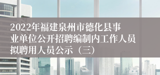 2022年福建泉州市德化县事业单位公开招聘编制内工作人员拟聘用人员公示（三）