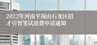 2022年河南平顶山石龙区招才引智笔试退费申请通知