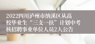 2022四川泸州市纳溪区从高校毕业生“三支一扶”计划中考核招聘事业单位人员2人公告