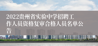 2022贵州省实验中学招聘工作人员资格复审合格人员名单公告