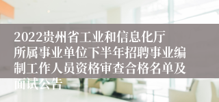 2022贵州省工业和信息化厅所属事业单位下半年招聘事业编制工作人员资格审查合格名单及面试公告