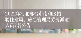 2022年河北邢台市南和区招聘住建局、应急管理局劳务派遣人员7名公告 