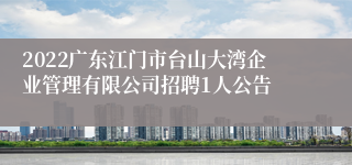 2022广东江门市台山大湾企业管理有限公司招聘1人公告